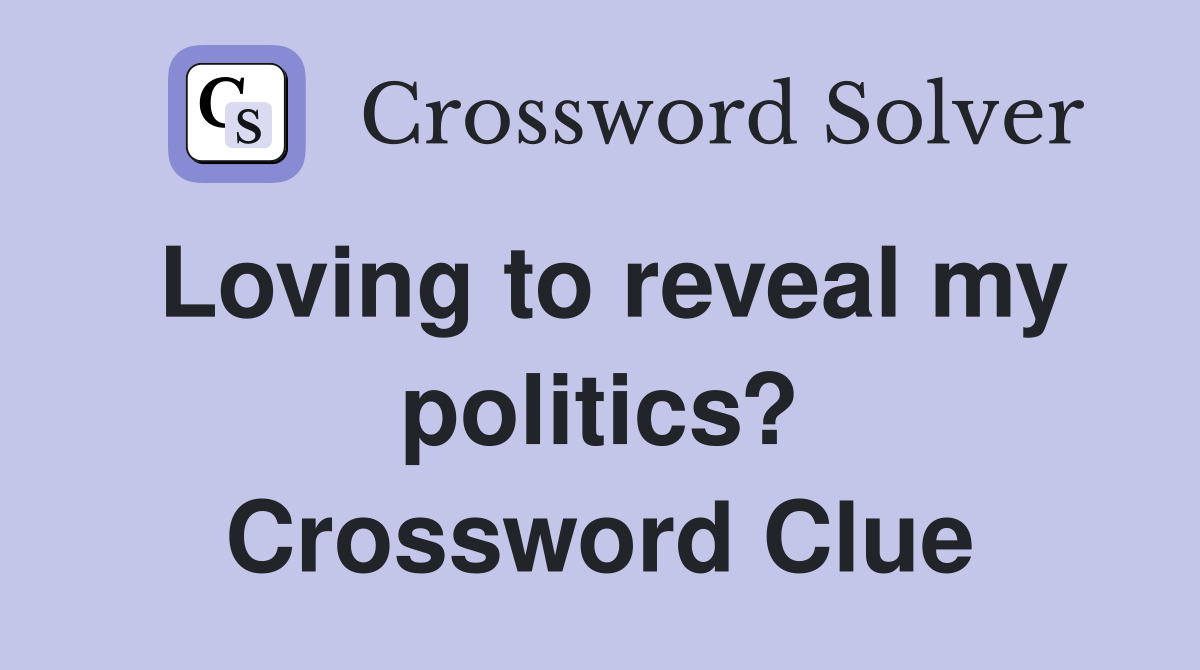Loving to reveal my politics? Crossword Clue
