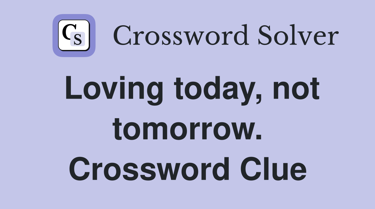 Loving today, not tomorrow. Crossword Clue