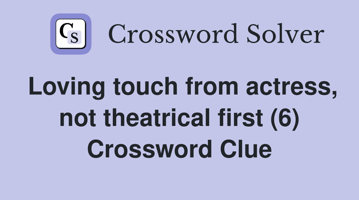 Loving touch from actress, not theatrical first (6) Crossword Clue