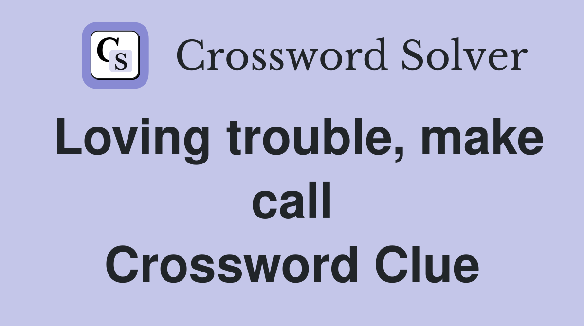 Loving trouble, make call Crossword Clue