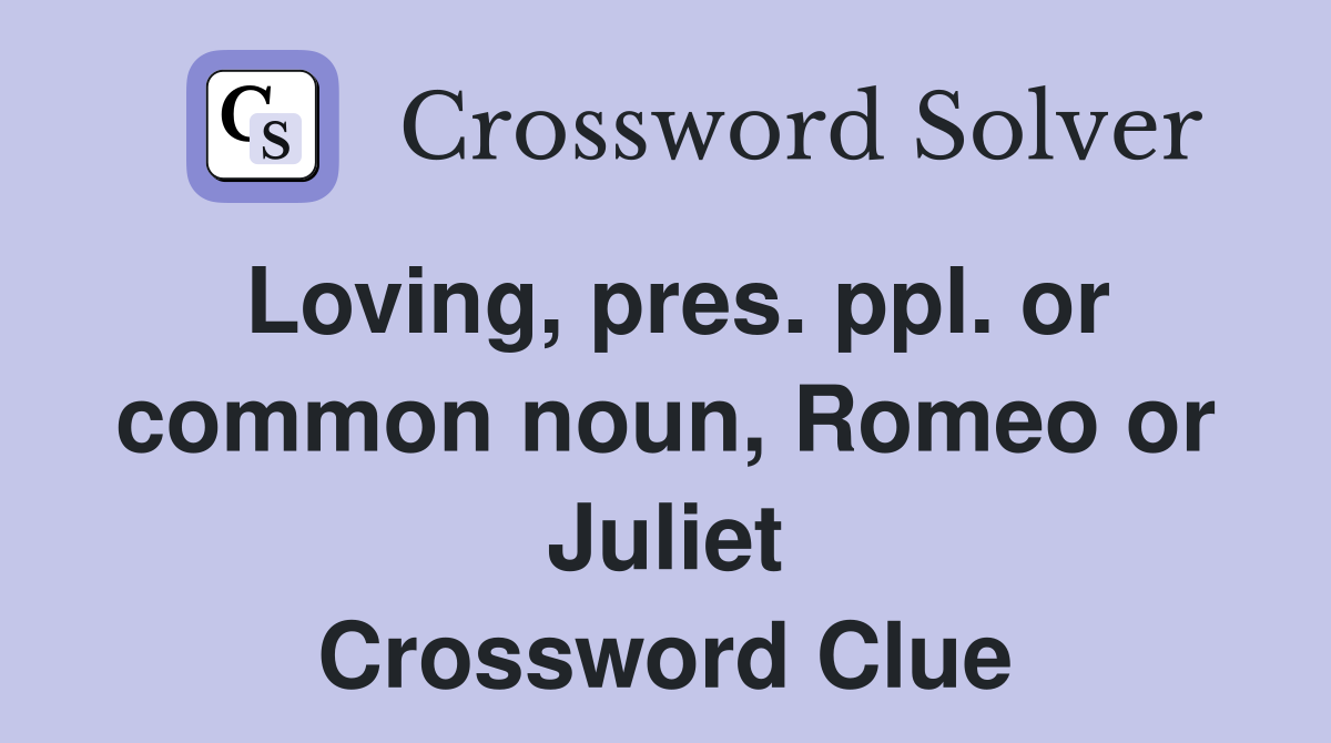 Loving, pres. ppl. or common noun, Romeo or Juliet Crossword Clue