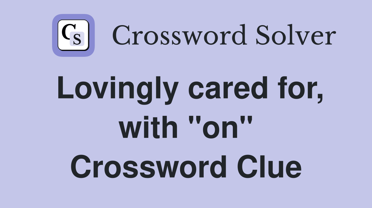 Lovingly cared for, with "on" Crossword Clue