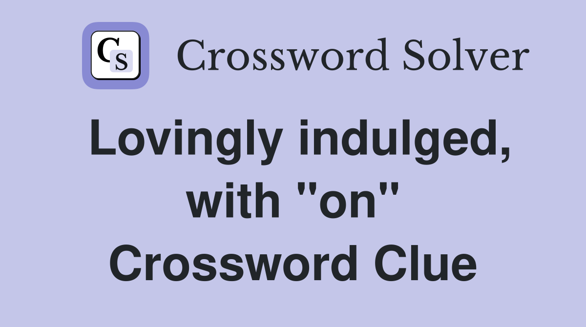 Lovingly indulged, with "on" Crossword Clue