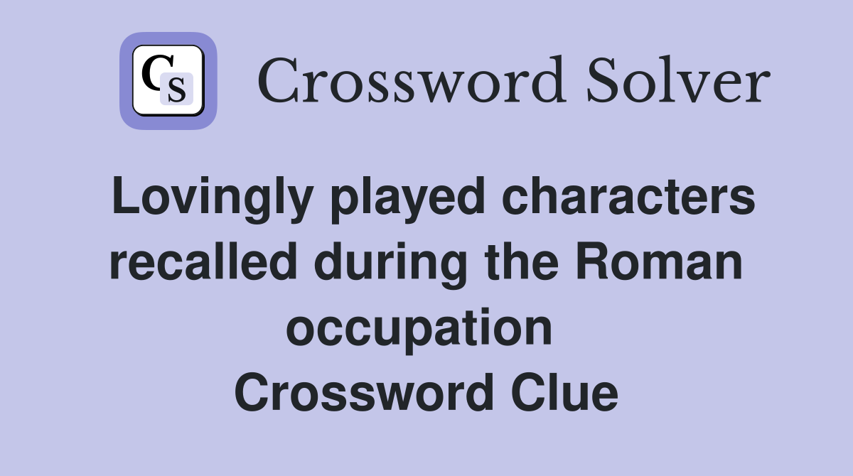 Lovingly played characters recalled during the Roman occupation  Crossword Clue