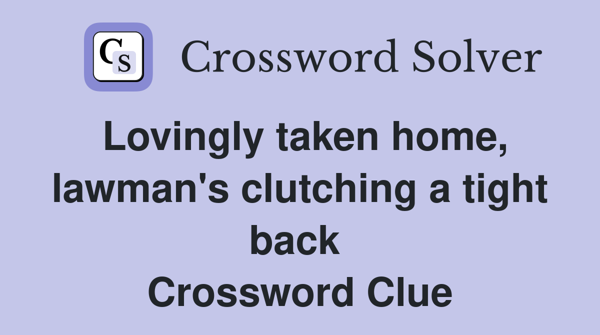 Lovingly taken home, lawman's clutching a tight back  Crossword Clue