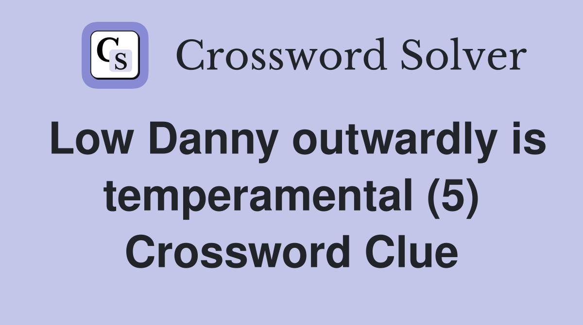 Low Danny outwardly is temperamental (5) Crossword Clue