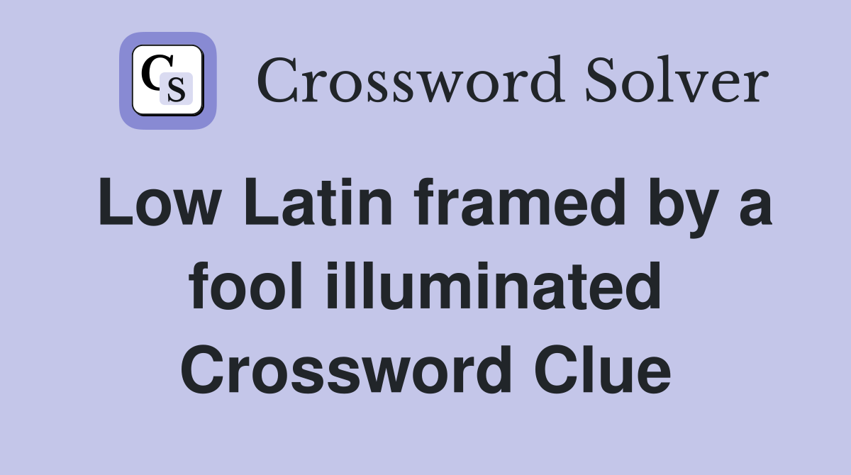 Low Latin framed by a fool illuminated Crossword Clue