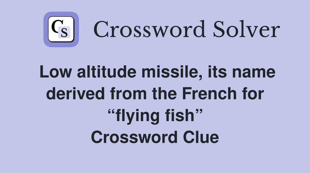 Low altitude missile, its name derived from the French for “flying fish” Crossword Clue