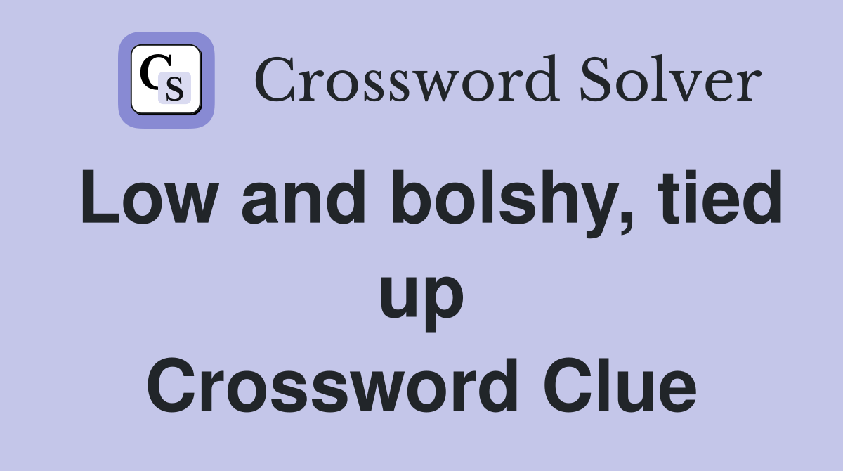 Low and bolshy, tied up Crossword Clue