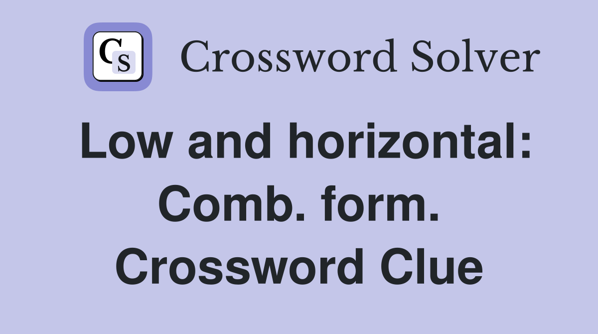 Low and horizontal: Comb. form. Crossword Clue