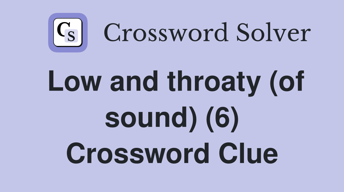 Low and throaty (of sound) (6) Crossword Clue