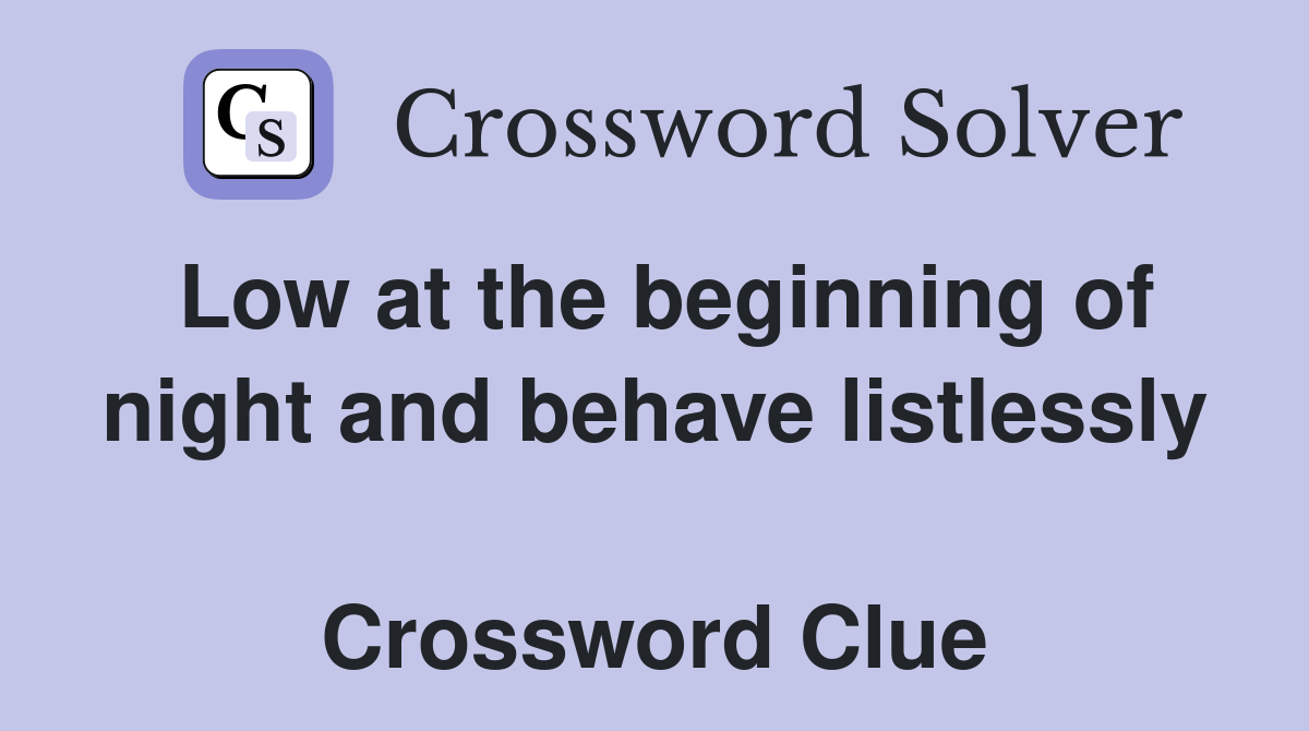 Low at the beginning of night and behave listlessly  Crossword Clue