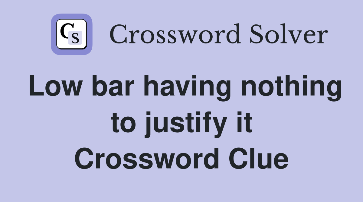 Low bar having nothing to justify it Crossword Clue