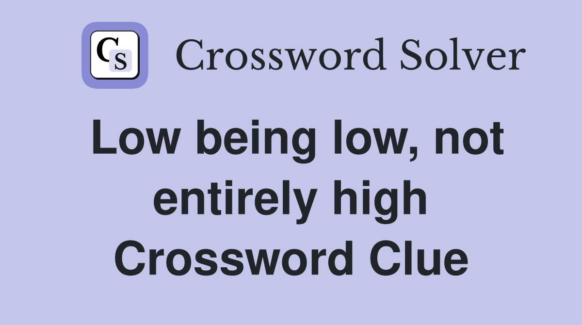 Low being low, not entirely high Crossword Clue