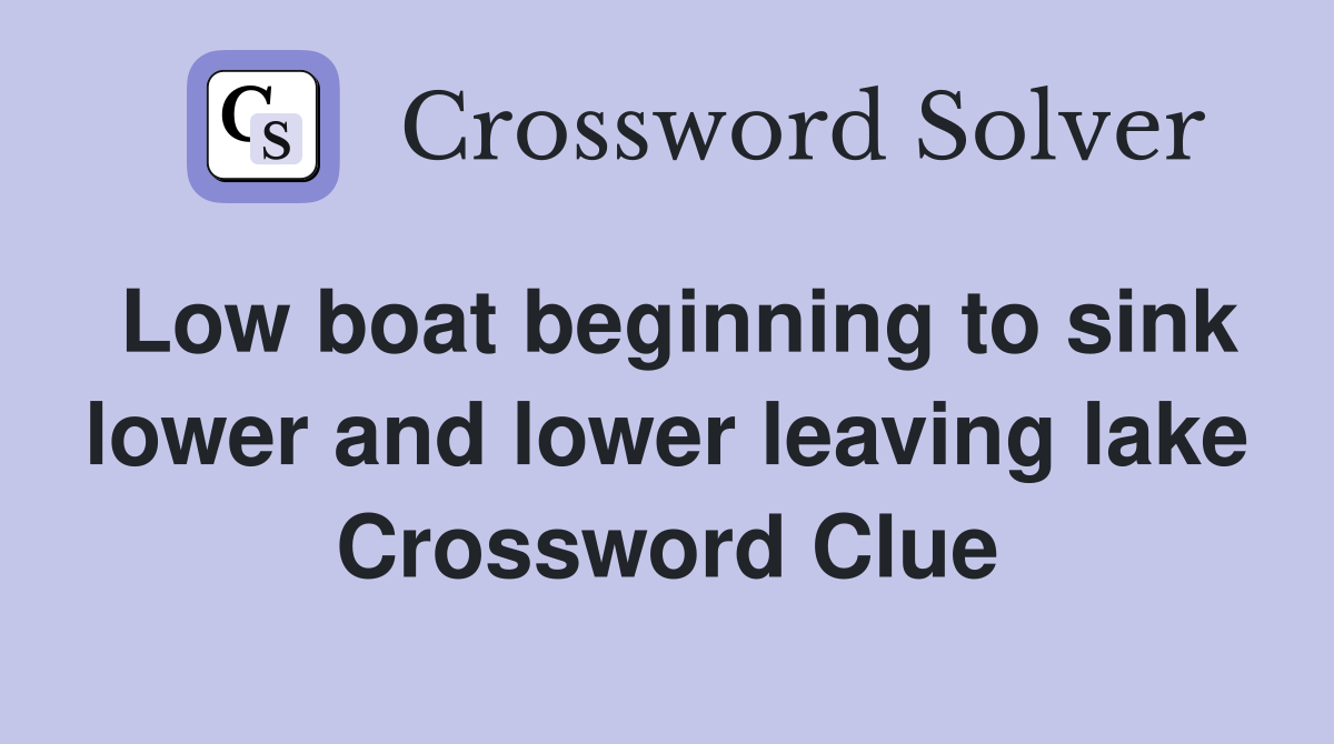 Low boat beginning to sink lower and lower leaving lake Crossword Clue