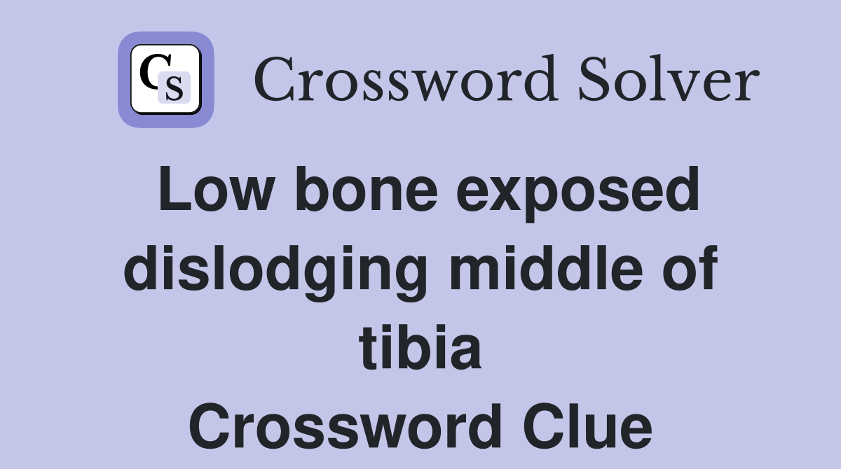Low bone exposed dislodging middle of tibia Crossword Clue