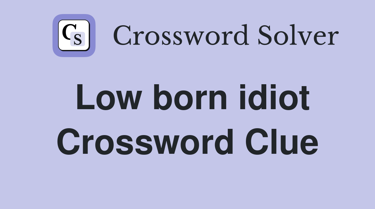 Low born idiot Crossword Clue