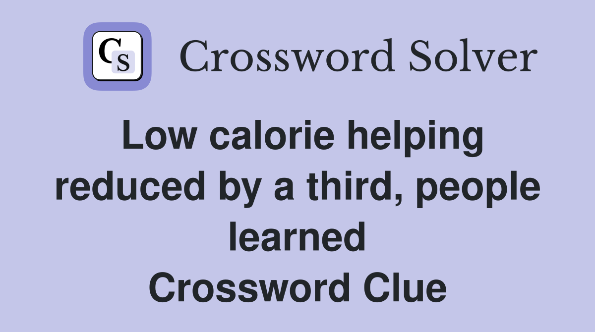 Low calorie helping reduced by a third, people learned Crossword Clue