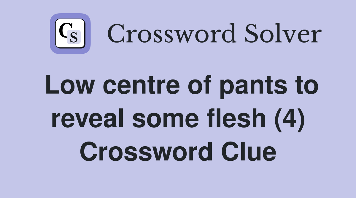 Low centre of pants to reveal some flesh (4) Crossword Clue