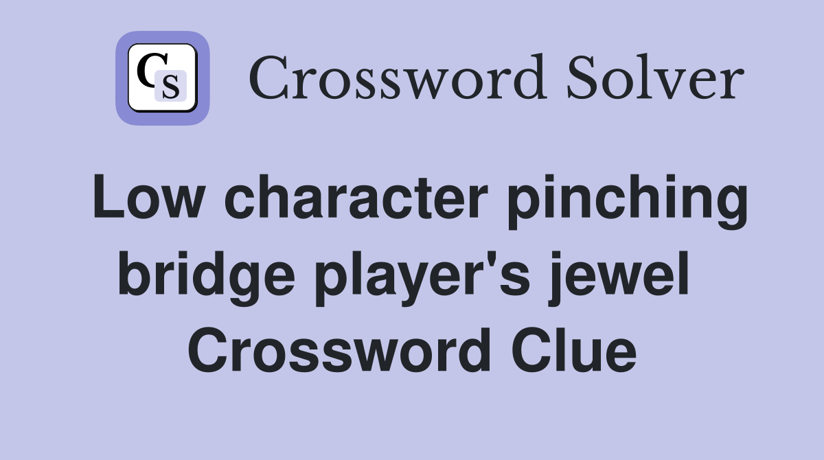 Low character pinching bridge player's jewel  Crossword Clue