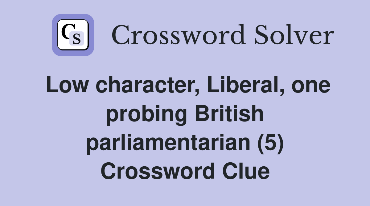 Low character, Liberal, one probing British parliamentarian (5) Crossword Clue
