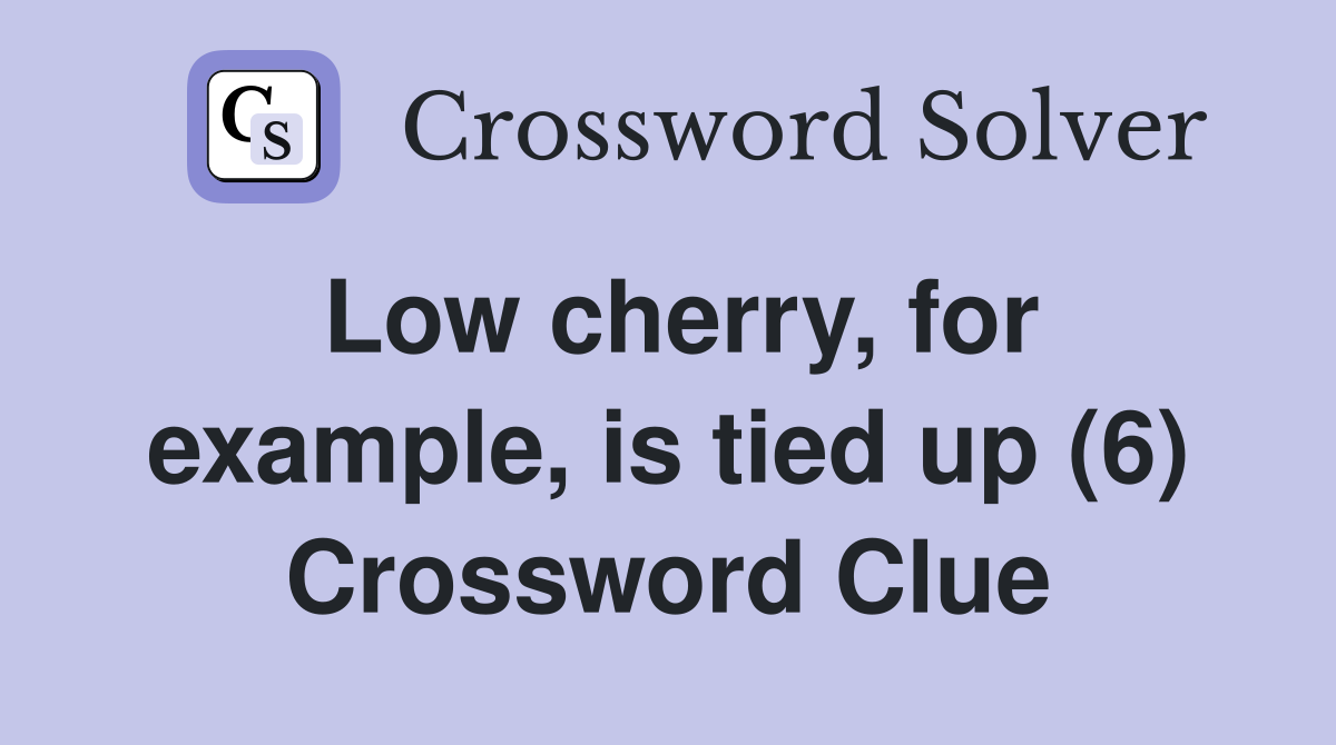 Low cherry, for example, is tied up (6) Crossword Clue