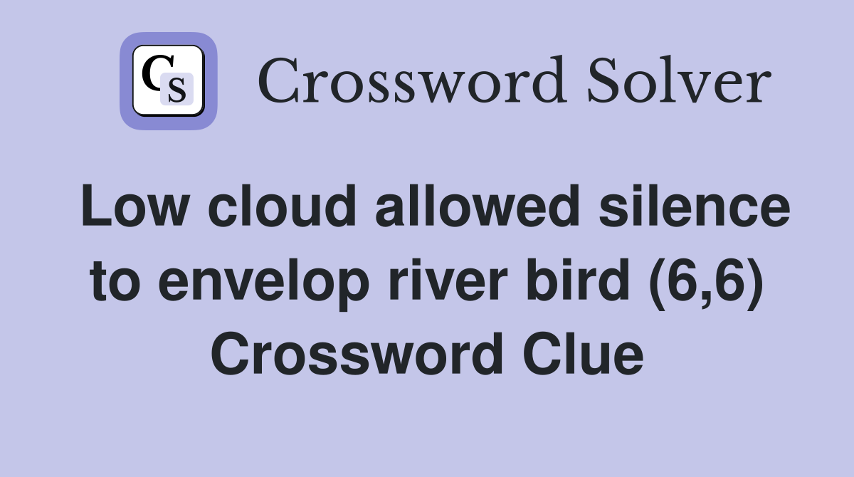 Low cloud allowed silence to envelop river bird (6,6) Crossword Clue