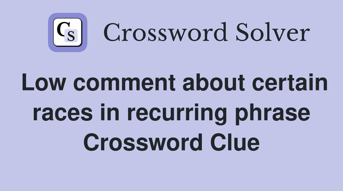 Low comment about certain races in recurring phrase Crossword Clue