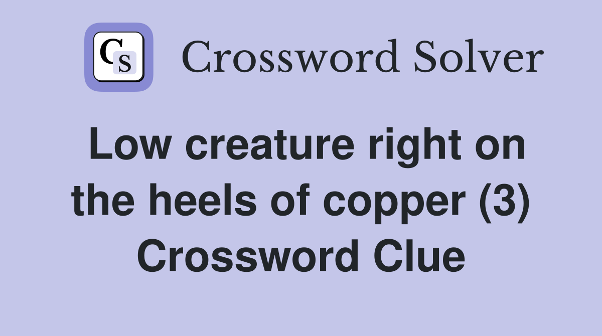Low creature right on the heels of copper (3) Crossword Clue