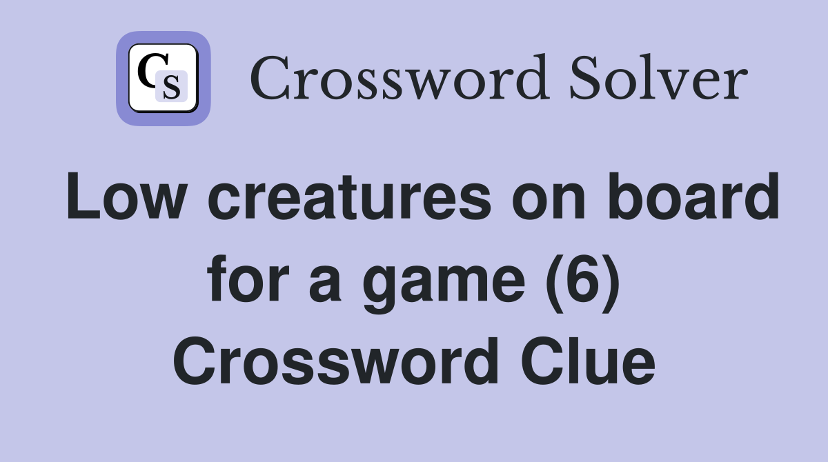 Low creatures on board for a game (6) Crossword Clue