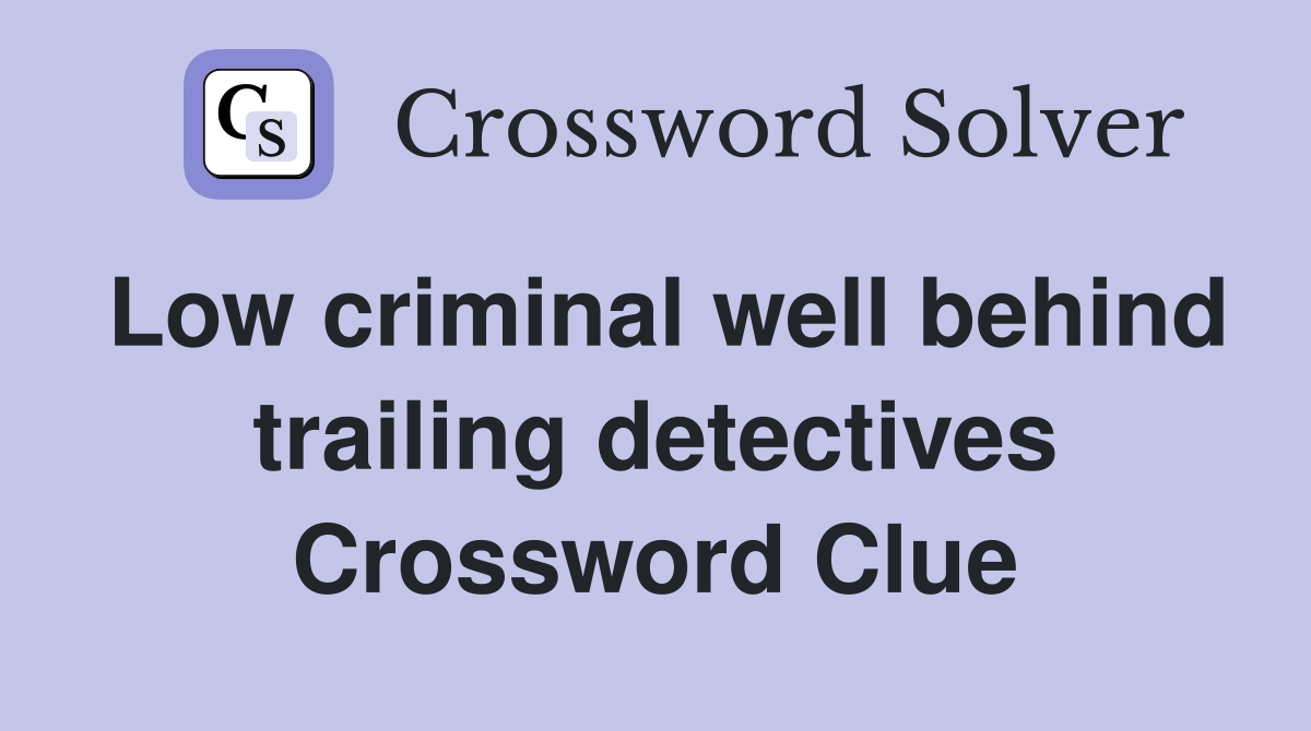 Low criminal well behind trailing detectives Crossword Clue