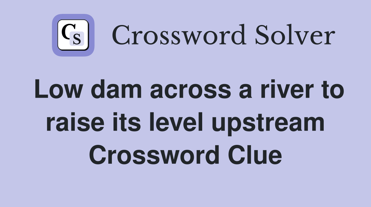 Low dam across a river to raise its level upstream Crossword Clue