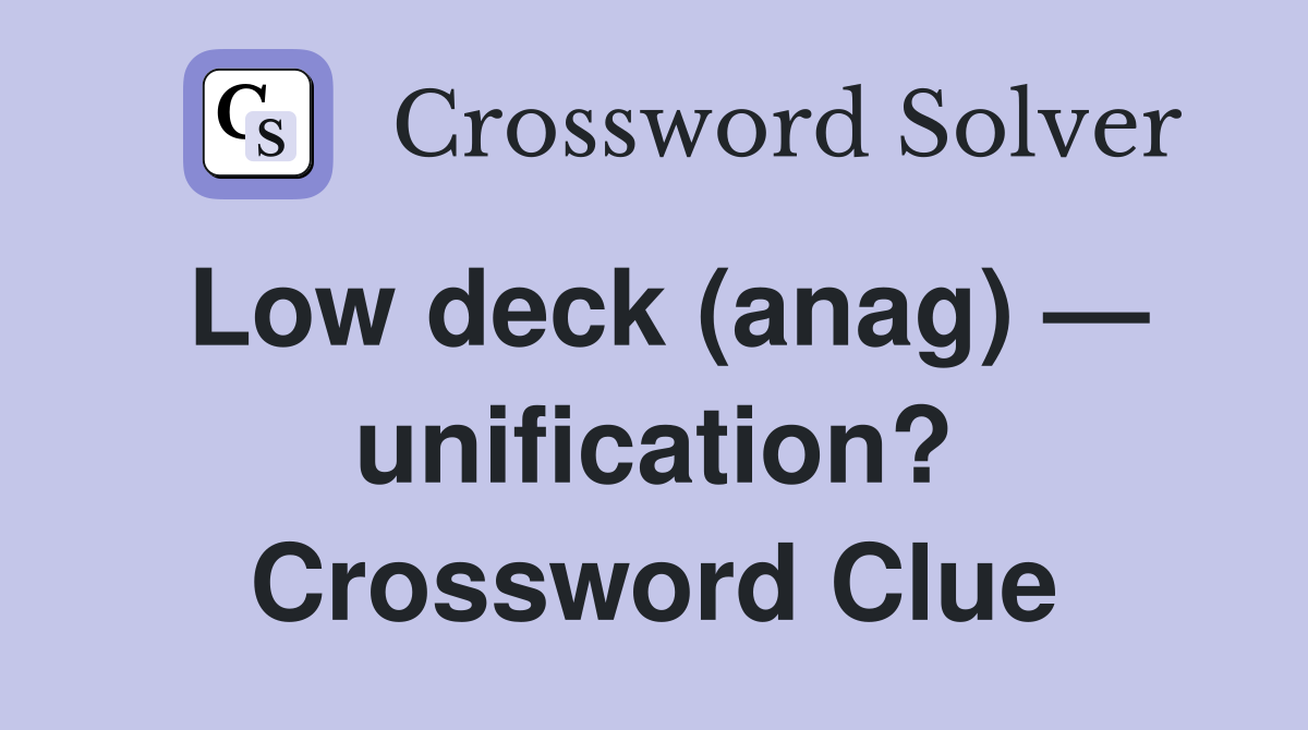 Low deck (anag) — unification? Crossword Clue
