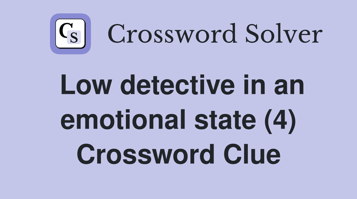 Low detective in an emotional state (4) Crossword Clue