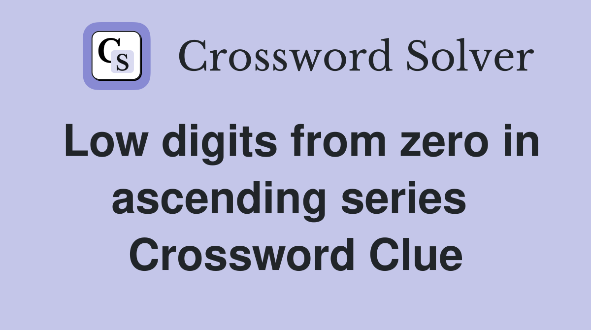 Low digits from zero in ascending series  Crossword Clue