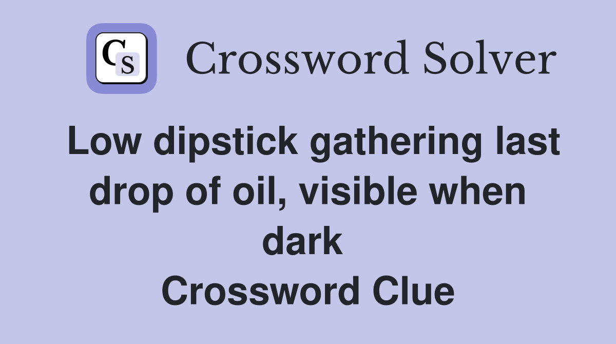 Low dipstick gathering last drop of oil, visible when dark  Crossword Clue