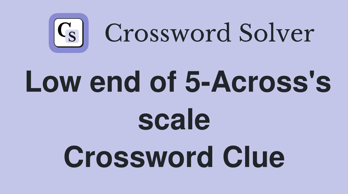 Low end of 5-Across's scale Crossword Clue