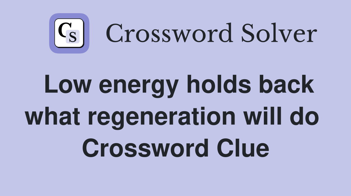 Low energy holds back what regeneration will do  Crossword Clue