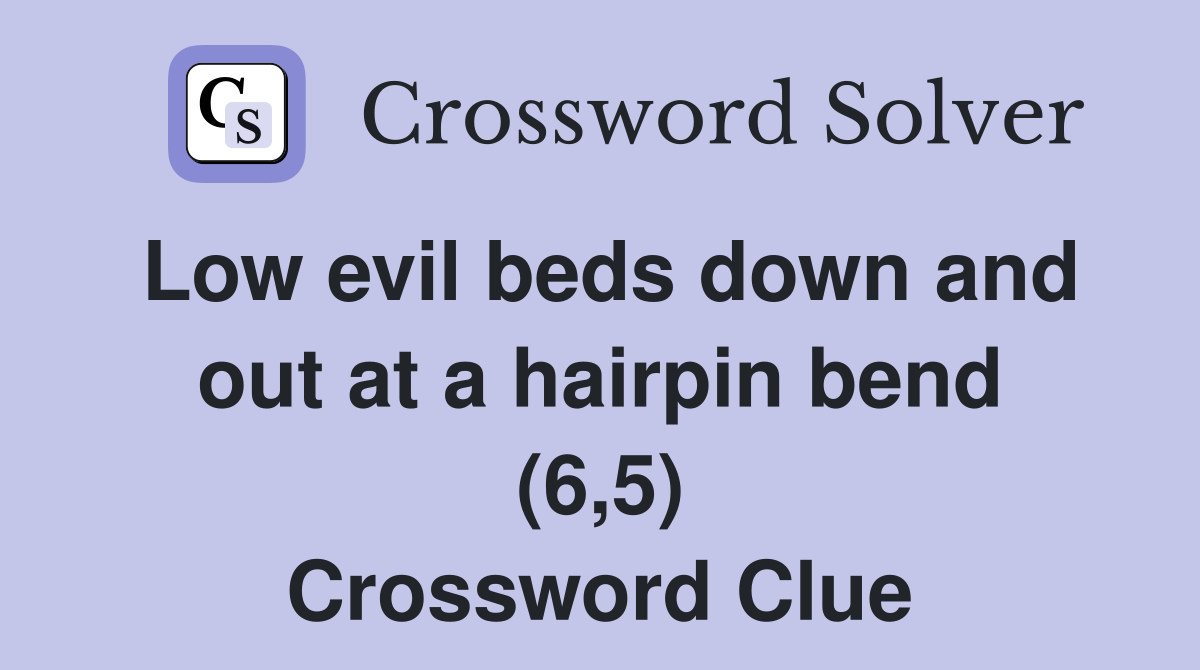 Low evil beds down and out at a hairpin bend (6,5) Crossword Clue
