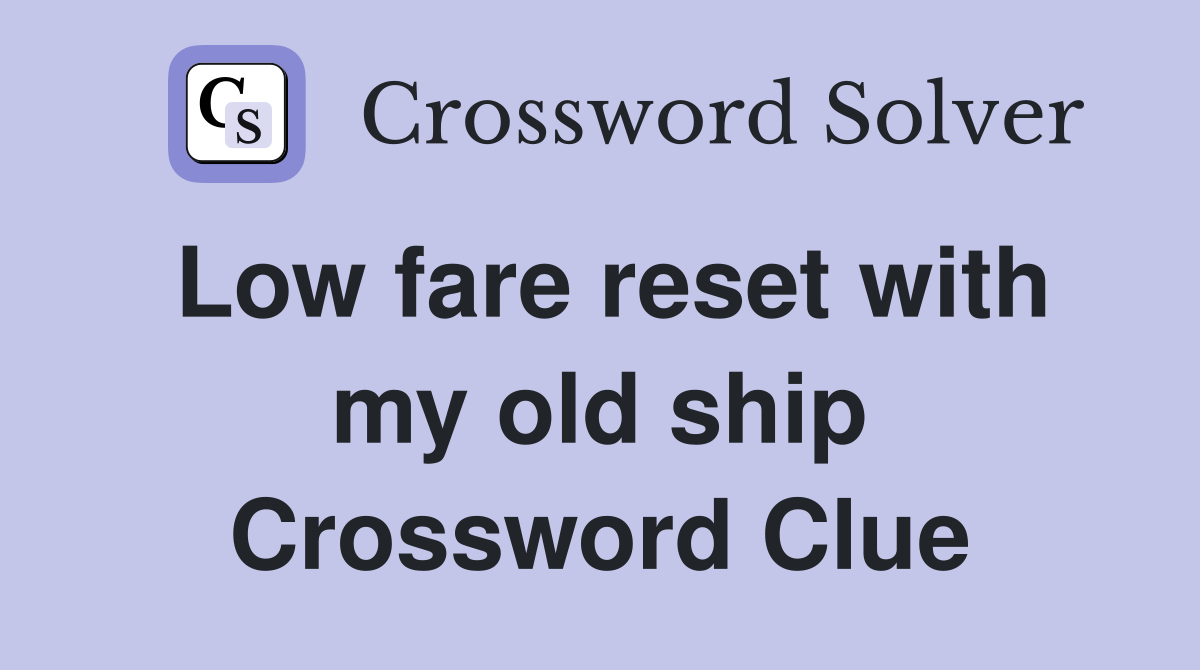 Low fare reset with my old ship Crossword Clue
