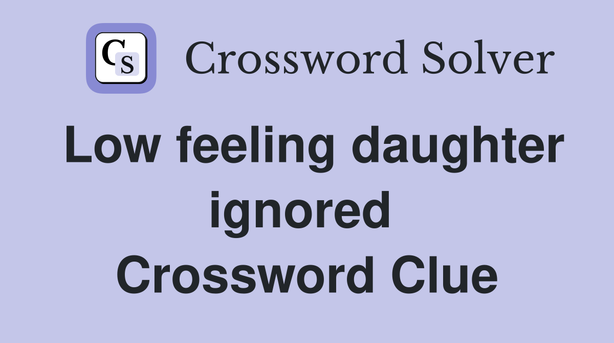 Low feeling daughter ignored  Crossword Clue