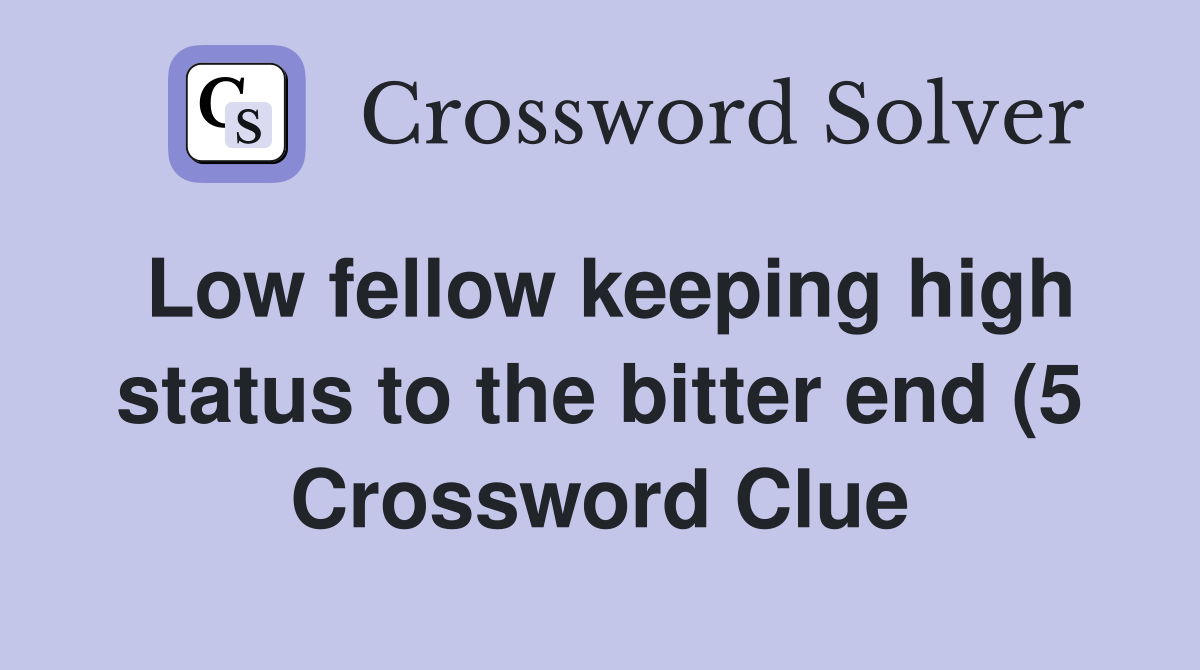 Low fellow keeping high status to the bitter end (5) Crossword Clue Low fellow keeping high status to the bitter end (5) Crossword Clue