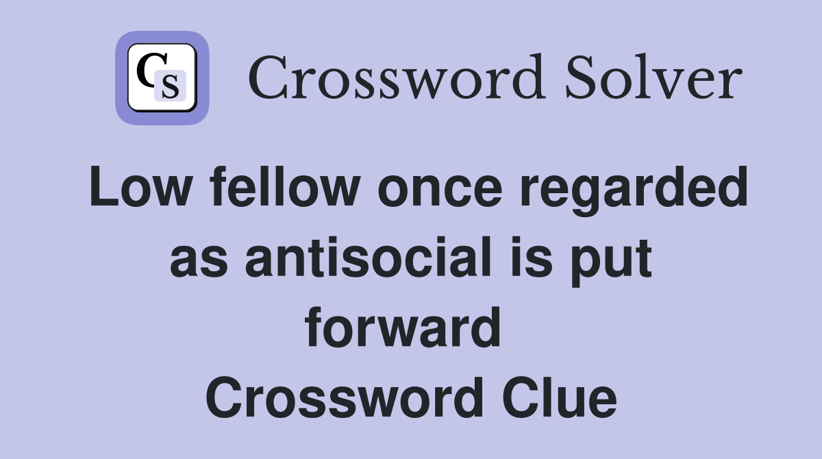Low fellow once regarded as antisocial is put forward  Crossword Clue