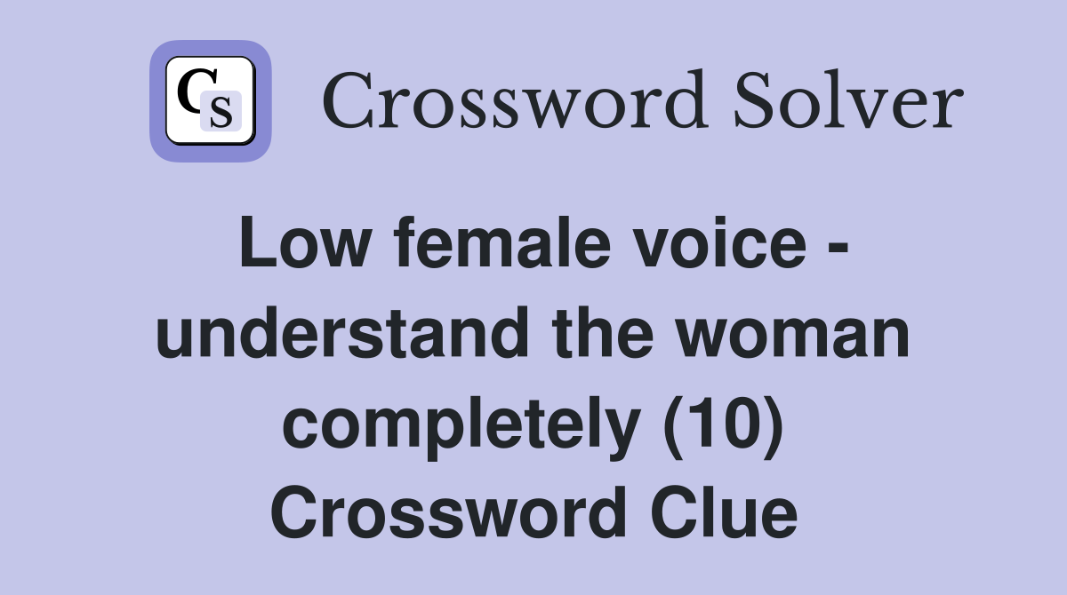 Low female voice - understand the woman completely (10) Crossword Clue