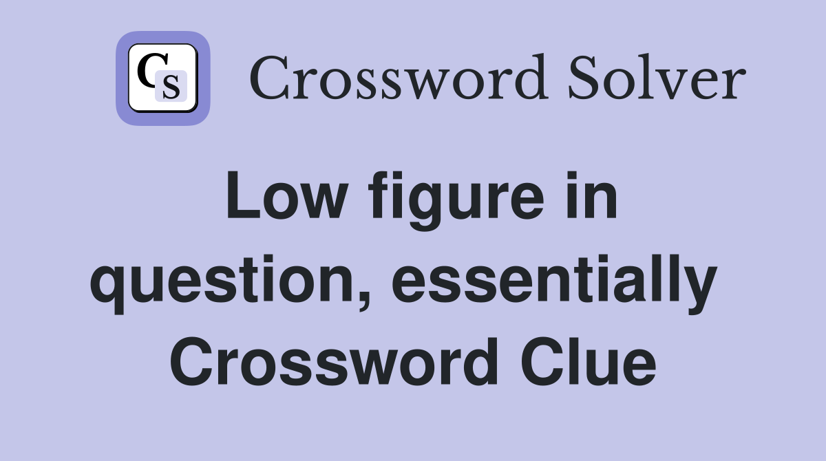 Low figure in question, essentially  Crossword Clue