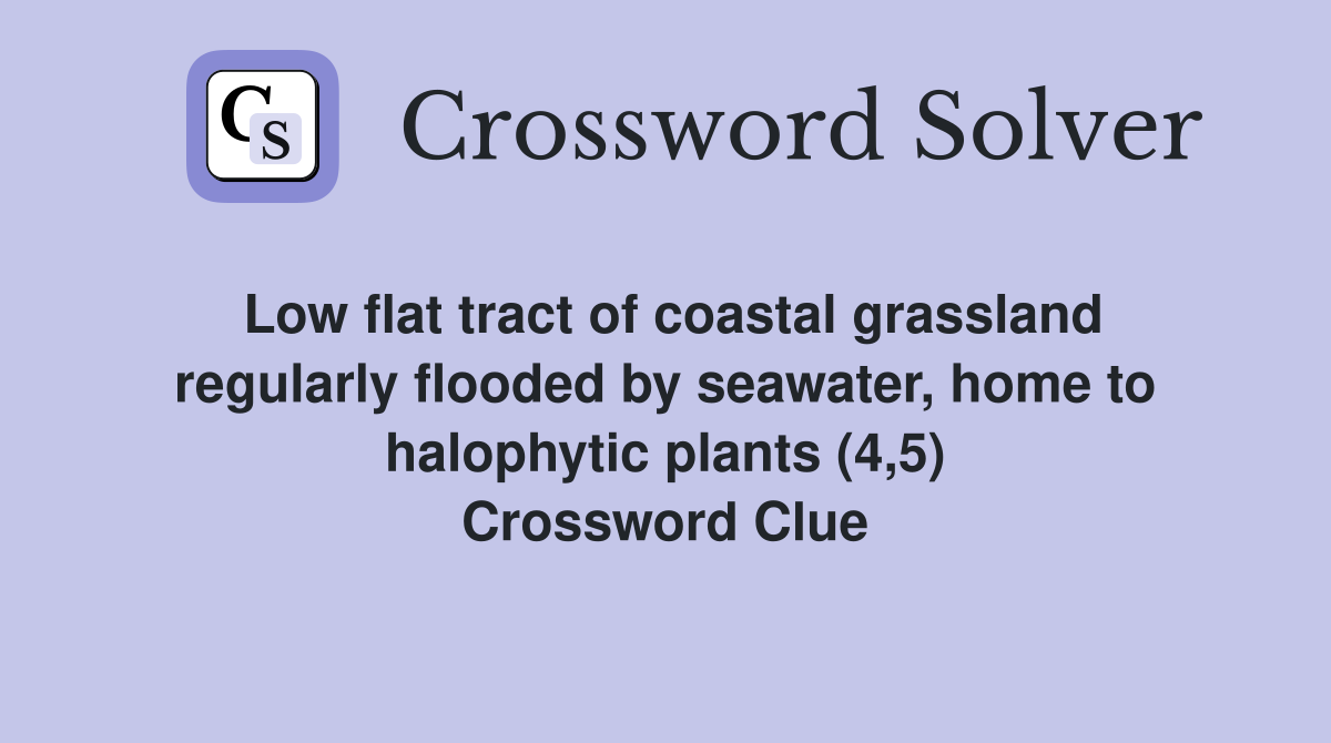 Low flat tract of coastal grassland regularly flooded by seawater, home to halophytic plants (4,5) Crossword Clue