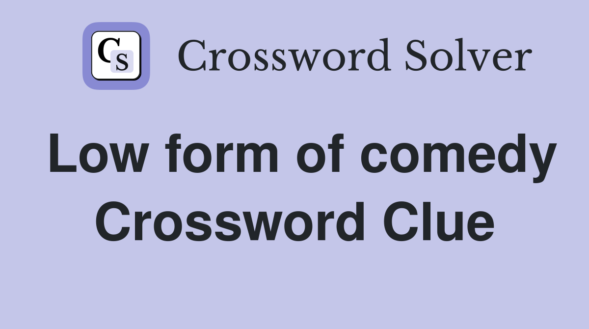 Low form of comedy Crossword Clue