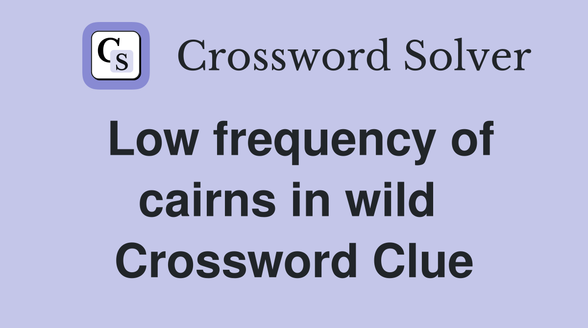 Low frequency of cairns in wild  Crossword Clue