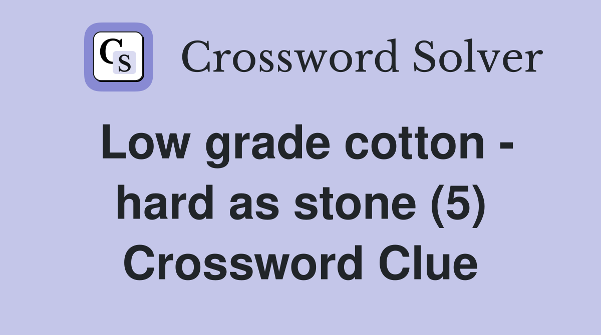 Low grade cotton - hard as stone (5) Crossword Clue