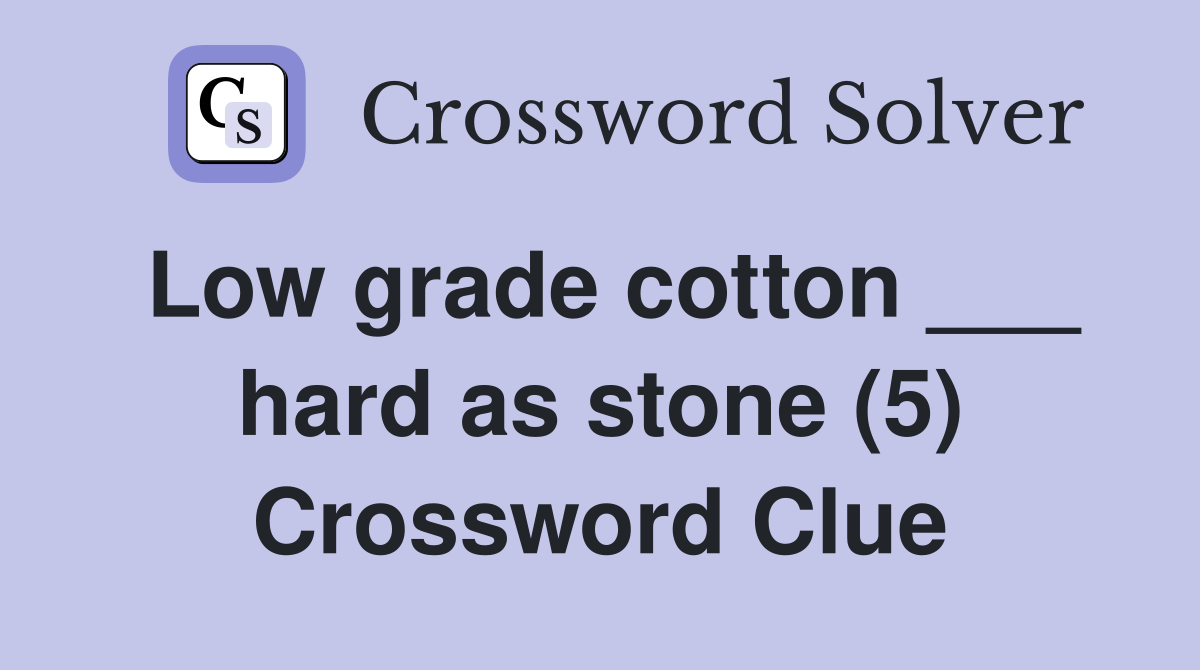 Low grade cotton ___ hard as stone (5) Crossword Clue